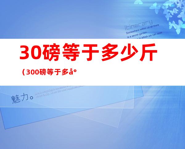 30磅等于多少斤（300磅等于多少斤）