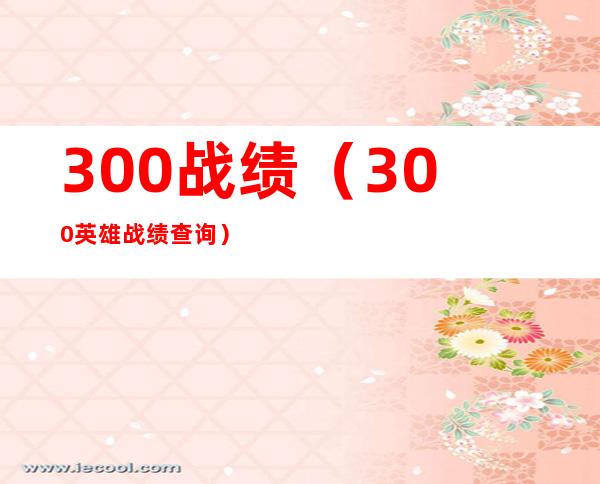 300战绩（300英雄战绩查询）