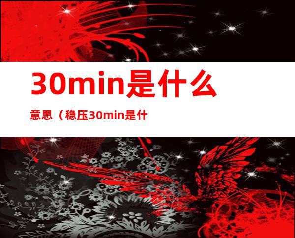 30min是什么意思（稳压30min是什么意思）