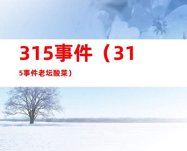 315事件（315事件老坛酸菜）