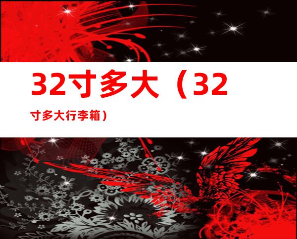 32寸多大（32寸多大行李箱）