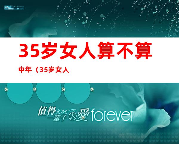 35岁女人算不算中年（35岁女人算不算中年男人）