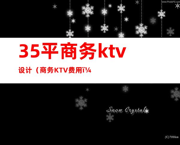 35平商务ktv设计（商务KTV费用）