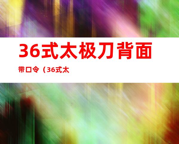 36式太极刀背面带口令（36式太极刀背面带口令马春喜）