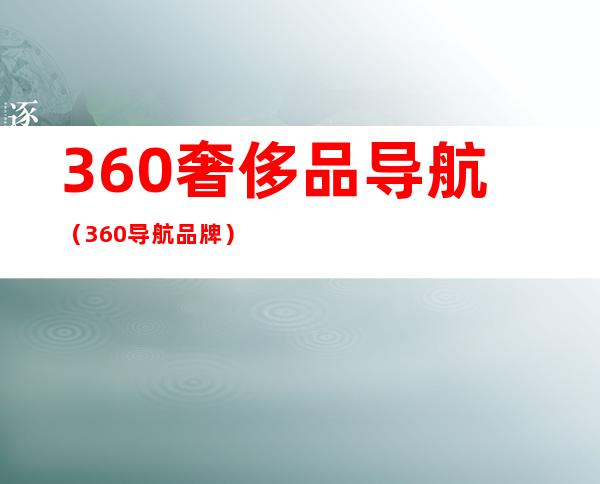 360奢侈品导航（360导航品牌）