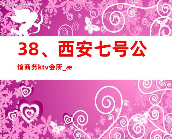 38、西安七号公馆商务ktv会所_ 消费价格 – 西安莲湖西大街商务KTV