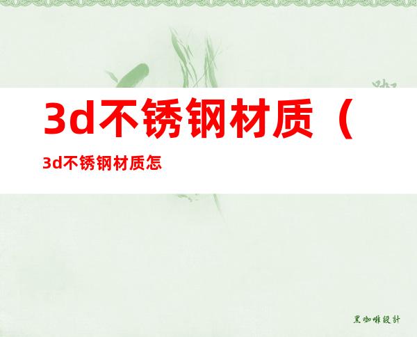 3d不锈钢材质（3d不锈钢材质怎么调）