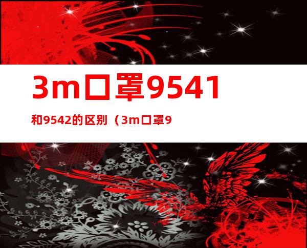 3m口罩9541和9542的区别（3m口罩9501和9132的区别）