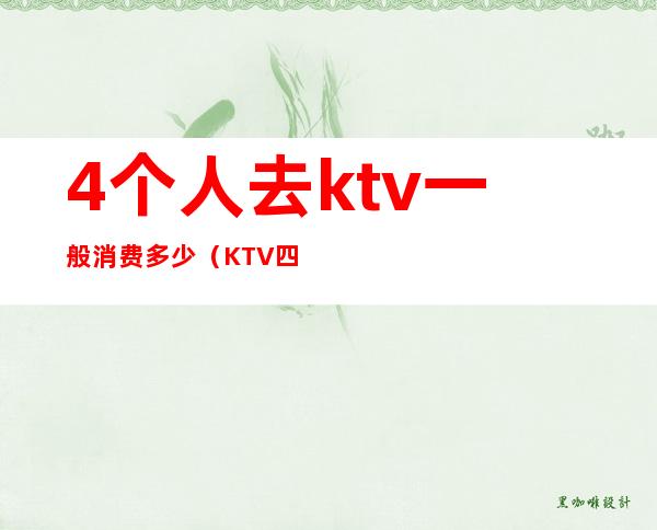 4个人去ktv一般消费多少（KTV四个人消费了一万）