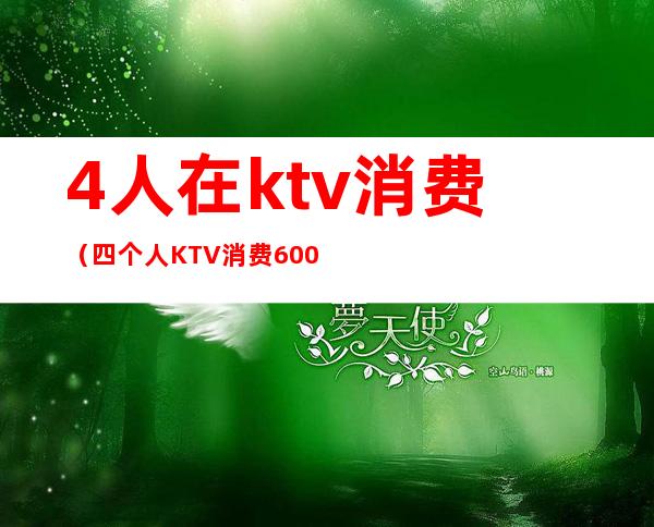 4人在ktv消费（四个人KTV消费6000）