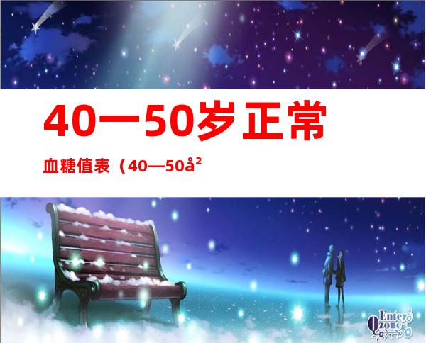 40一50岁正常血糖值表（40—50岁血压正常值）