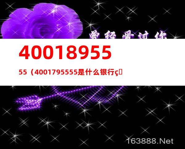 4001895555（4001795555是什么银行电话）