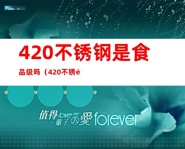 420不锈钢是食品级吗（420不锈钢是食品级吗对人体有害）