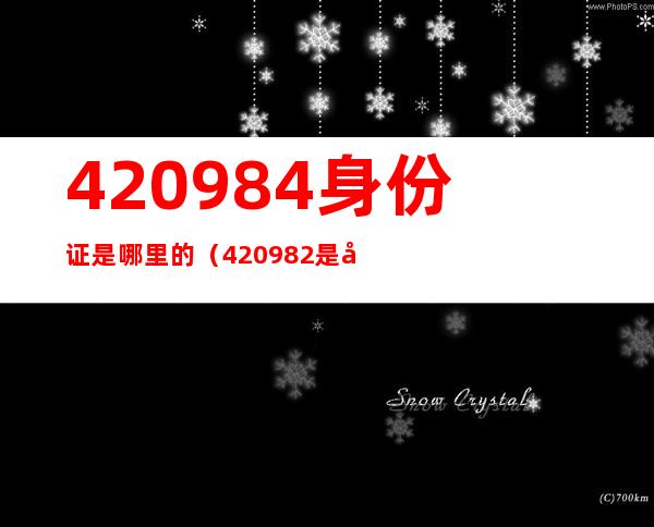 420984身份证是哪里的（420982是哪的身份证）