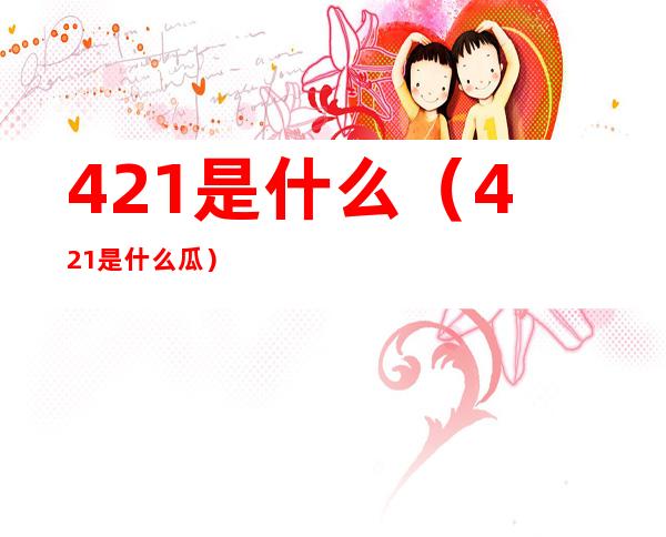 421是什么（421是什么瓜）