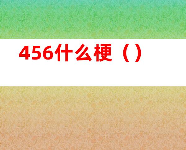 456什么梗（）