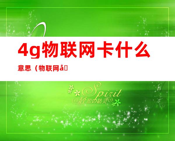 4g物联网卡什么意思（物联网卡是啥意思）