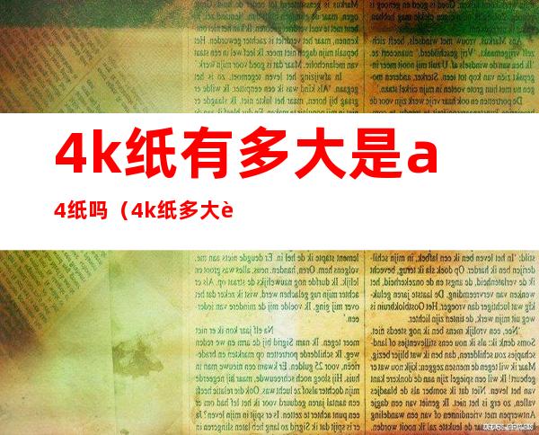 4k纸有多大是a4纸吗（4k纸多大还是a4纸大）