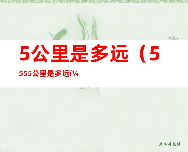 5公里是多远（5555公里是多远）