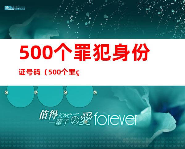 500个罪犯身份证号码（500个罪犯身份证号码 2022）