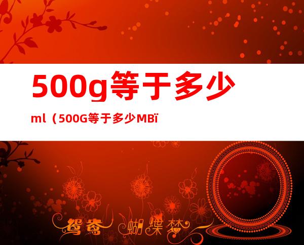 500g等于多少ml（500G等于多少MB）