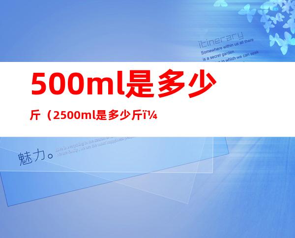 500ml是多少斤（2500ml是多少斤）