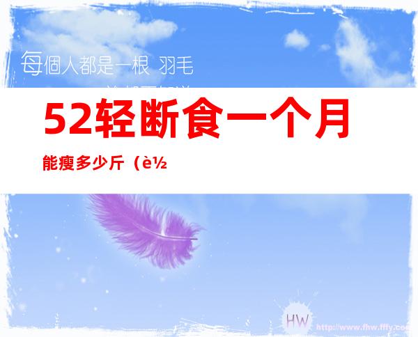 52轻断食一个月能瘦多少斤（轻断食减肥一个月可以瘦多少斤）