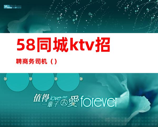 58同城ktv招聘商务司机（）