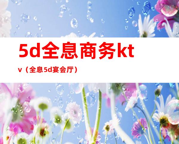 5d全息商务ktv（全息5d宴会厅）