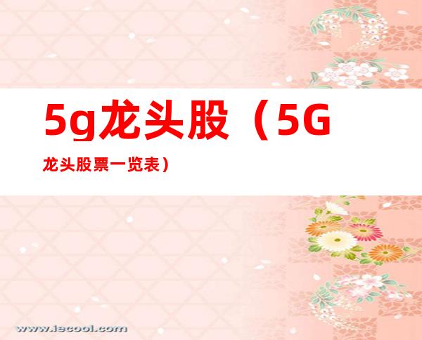 5g龙头股（5G龙头股票一览表）