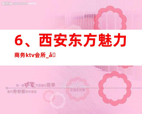 6、西安东方魅力商务ktv会所_ 包厢电话预订 – 西安莲湖西大街商务KTV