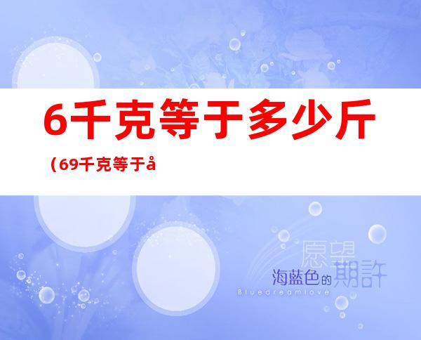 6千克等于多少斤（69千克等于多少斤）