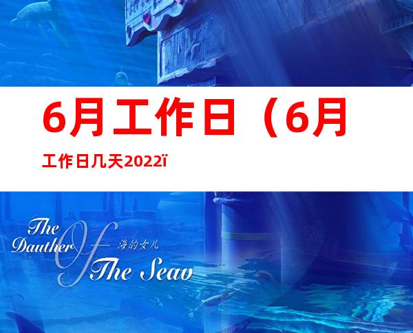 6月工作日（6月工作日几天2022）