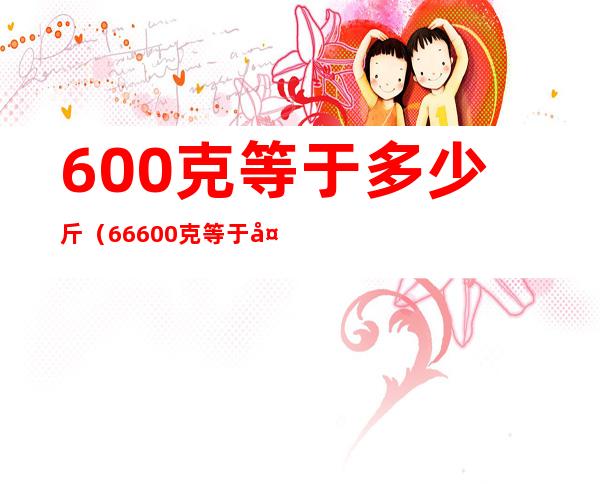 600克等于多少斤（66600克等于多少斤）