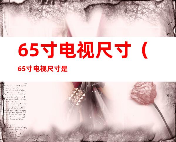 65寸电视尺寸（65寸电视尺寸是多少厘米）