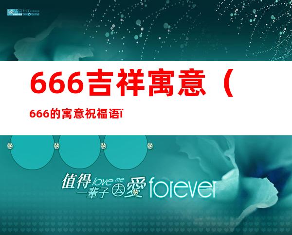 666吉祥寓意（666的寓意祝福语）