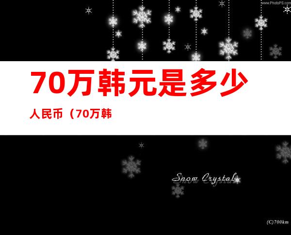 70万韩元是多少人民币（70万韩国币等于多少人民币）