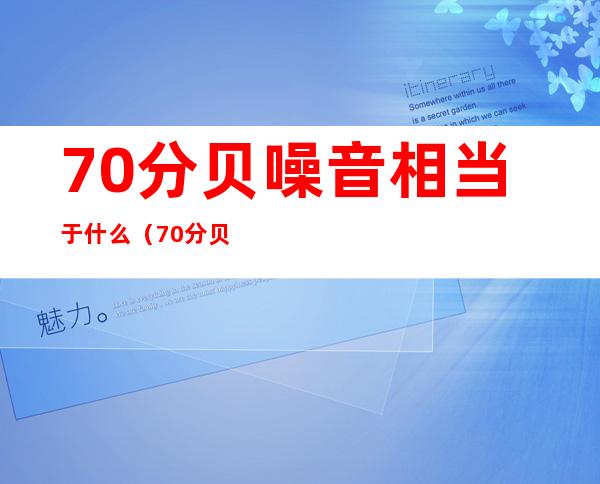 70分贝噪音相当于什么（70分贝噪音相当于什么级别）