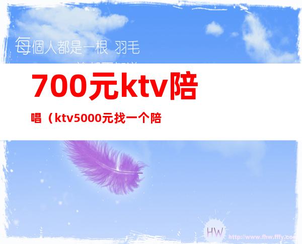 700元ktv陪唱（ktv5000元找一个陪唱都干嘛）