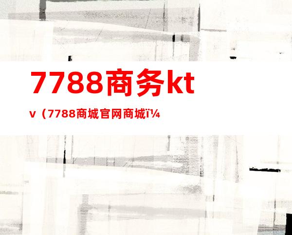 7788商务ktv（7788商城官网商城）