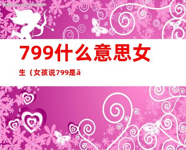 799什么意思女生（女孩说799是什么意思）