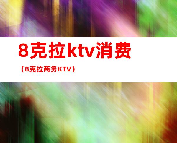 8克拉ktv消费（8克拉商务KTV）