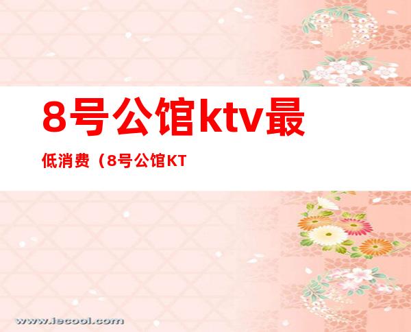 8号公馆ktv最低消费（8号公馆KTV）