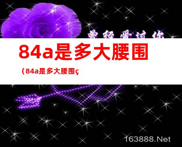 84a是多大腰围（84a是多大腰围男裤）