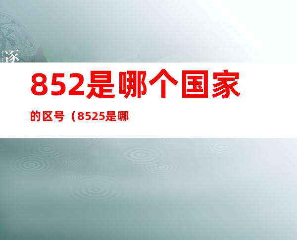 852是哪个国家的区号（8525是哪个国家的区号）