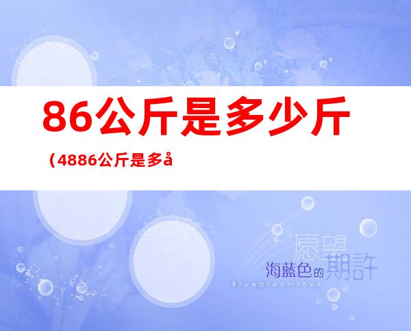 86公斤是多少斤（48.86公斤是多少斤）