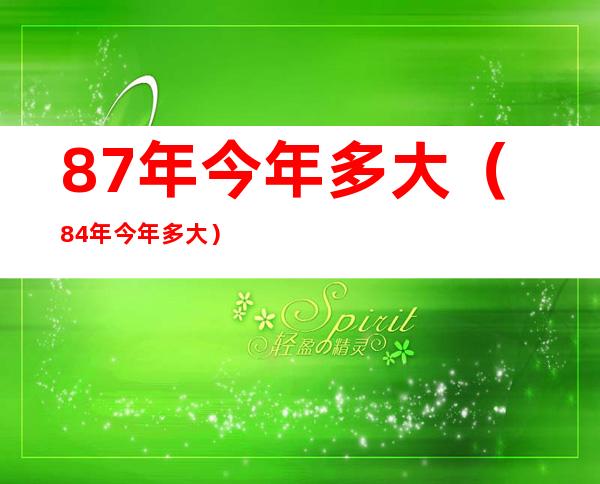 87年今年多大（84年今年多大）