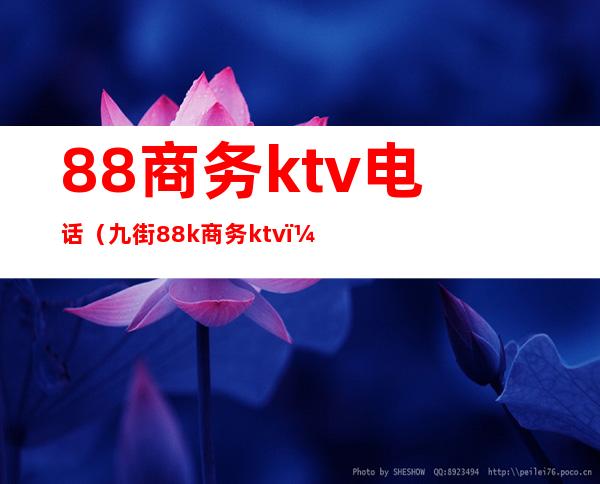 88商务ktv电话（九街88k商务ktv）