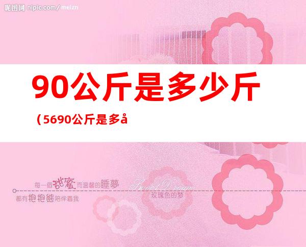 90公斤是多少斤（56.90公斤是多少斤）