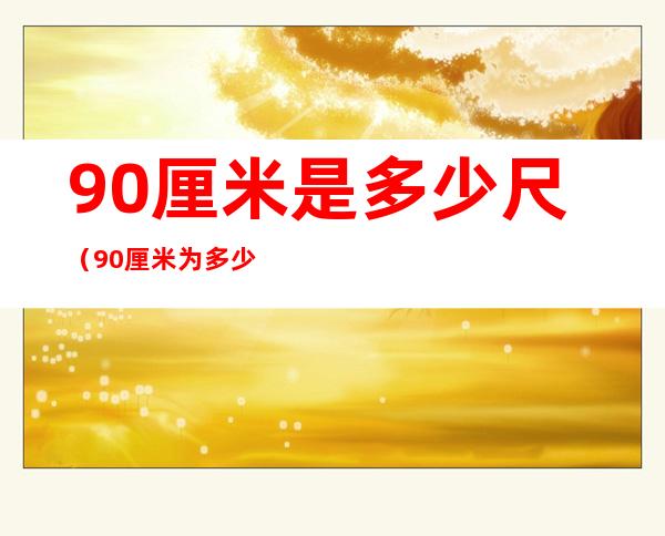 90厘米是多少尺（90厘米为多少尺）